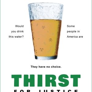 Thirst for Justice film poster showing a glass of yellow-colored water with black text on either side that says, "Would you drink this water? Some people in America are. They have no choice."