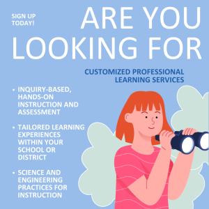 Blue graphic with illustration of person looking through binoculars. Text states, "Sign up today! Are you looking for customized professional learning services. inquiry-based, hands-on instruction and assessment. Tailored learning experiences within your school or district. Science and engineering practices for instruction."